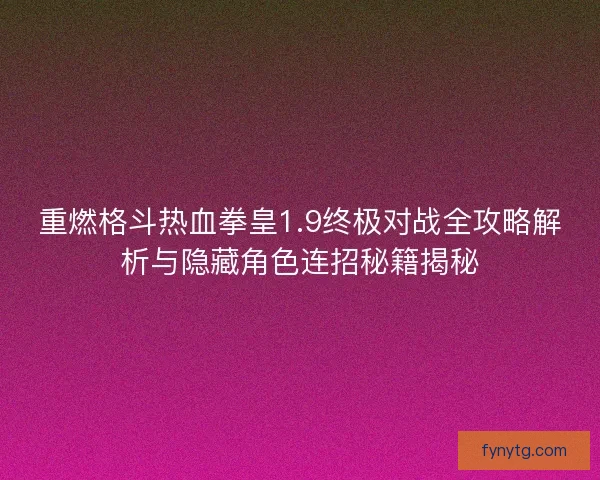 重燃格斗热血拳皇1.9终极对战全攻略解析与隐藏角色连招秘籍揭秘