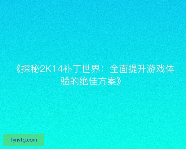 《探秘2K14补丁世界：全面提升游戏体验的绝佳方案》
