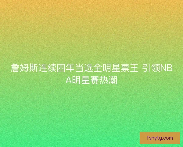 詹姆斯连续四年当选全明星票王 引领NBA明星赛热潮