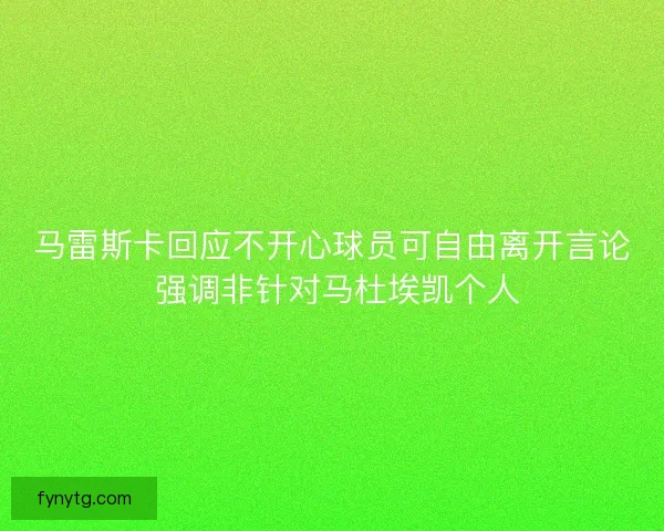 马雷斯卡回应不开心球员可自由离开言论 强调非针对马杜埃凯个人