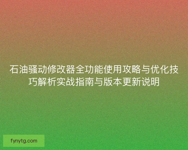 石油骚动修改器全功能使用攻略与优化技巧解析实战指南与版本更新说明 石油骚动修改器全功能使用攻略与优化技巧解析实战指南与版本更新说明