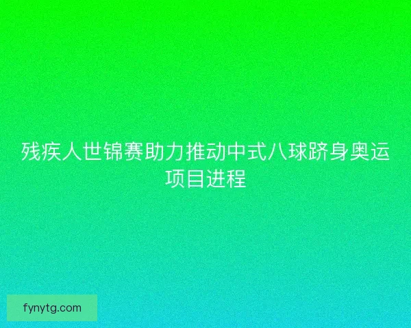 残疾人世锦赛助力推动中式八球跻身奥运项目进程