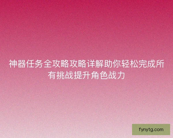 神器任务全攻略攻略详解助你轻松完成所有挑战提升角色战力